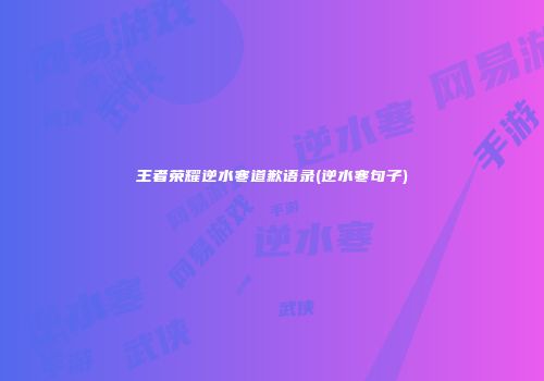 王者荣耀逆水寒道歉语录(逆水寒句子)