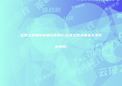 云顶之弈如何快速打高段位(云顶之弈大师多久不打会掉段)