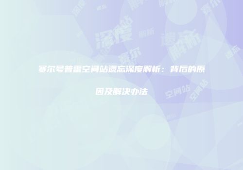 赛尔号普雷空间站遗忘深度解析:背后的原因及解决办法