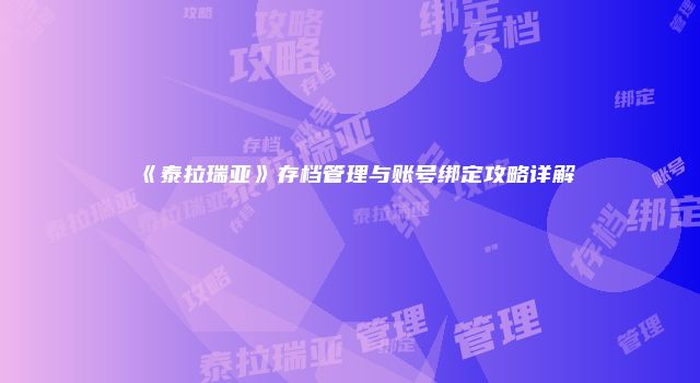 《泰拉瑞亚》存档管理与账号绑定攻略详解
