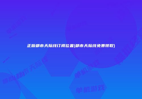 正版都市天际线订阅位置(都市天际线免费领取)