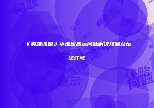 《英雄联盟》小地图显示问题解决攻略及玩法详解