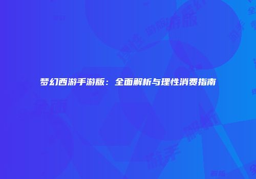梦幻西游手游版:全面解析与理性消费指南