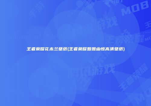 王者荣耀花木兰壁纸(王者荣耀甄姬幽恒高清壁纸)
