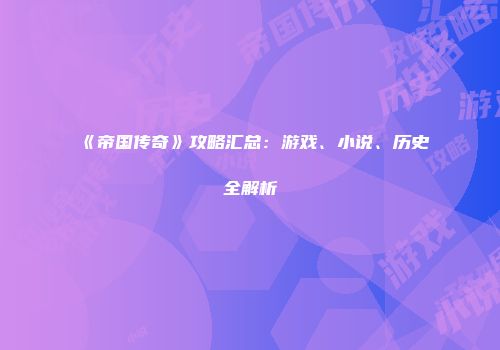 《帝国传奇》攻略汇总:游戏、小说、历史全解析