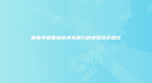 魔兽争霸重制版神龙钢刀的地图选择建议