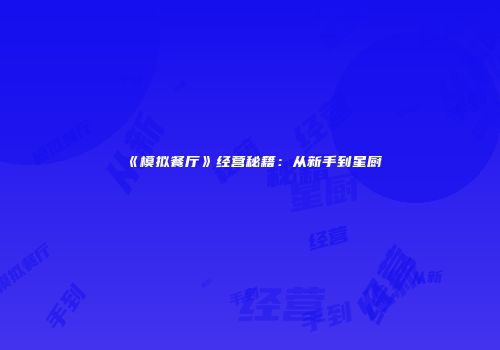 《模拟餐厅》经营秘籍:从新手到星厨