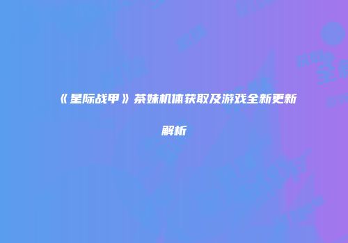 《星际战甲》茶妹机体获取及游戏全新更新解析