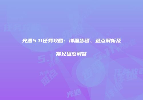 光遇5.11任务攻略:详细步骤、难点解析及常见困惑解答