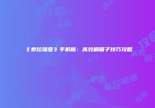 《泰拉瑞亚》手机版:高效刷箱子技巧攻略