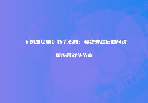 《热血江湖》新手必知：怪物失踪后如何快速恢复战斗节奏