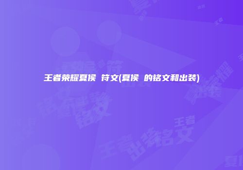 王者荣耀夏侯惇符文(夏侯惇的铭文和出装)