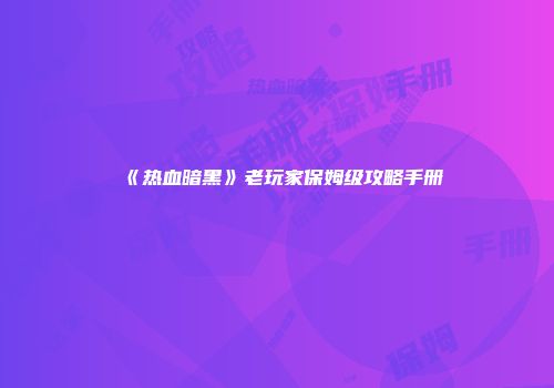 《热血暗黑》老玩家保姆级攻略手册