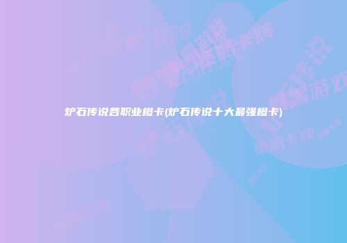 炉石传说各职业橙卡(炉石传说十大最强橙卡)