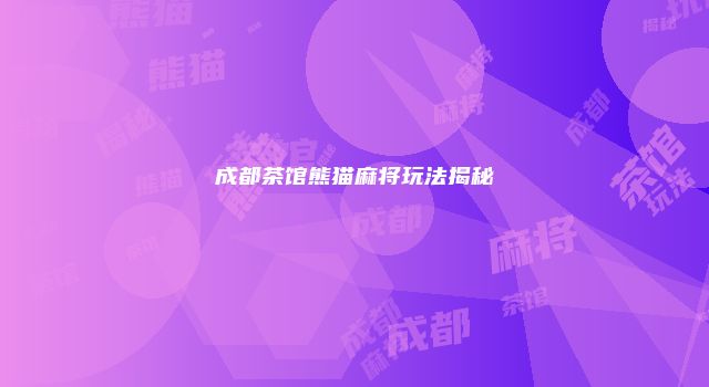 成都茶馆熊猫麻将玩法揭秘