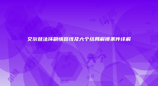 艾尔登法环剧情路线及六个结局解锁条件详解