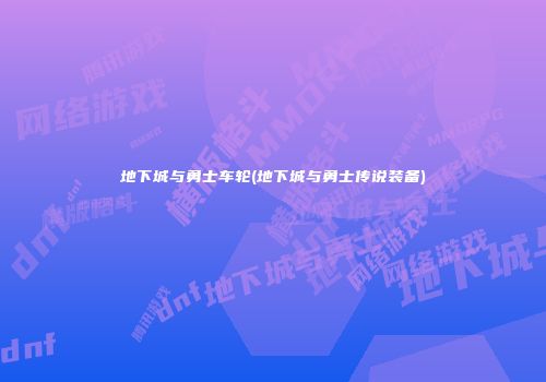 地下城与勇士车轮(地下城与勇士传说装备)