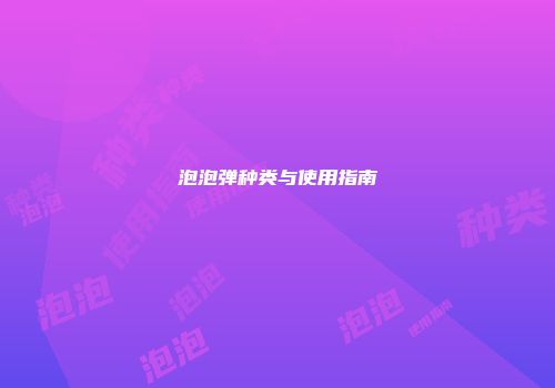 泡泡弹种类与使用指南