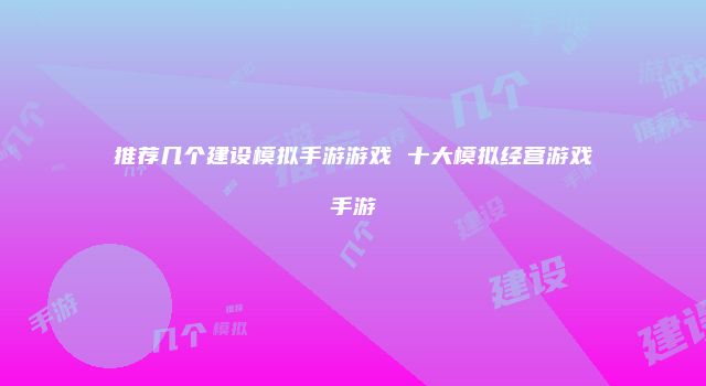 推荐几个建设模拟手游游戏 十大模拟经营游戏手游