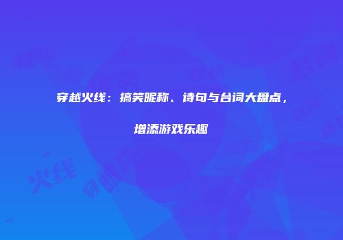 穿越火线:搞笑昵称、诗句与台词大盘点,增添游戏乐趣