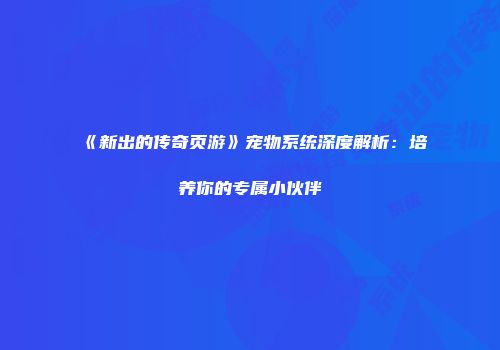 《新出的传奇页游》宠物系统深度解析:培养你的专属小伙伴