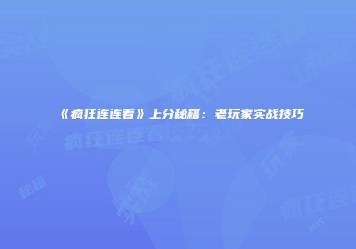 《疯狂连连看》上分秘籍:老玩家实战技巧