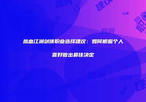 热血江湖剑侠职业选择建议:如何根据个人喜好做出最佳决定