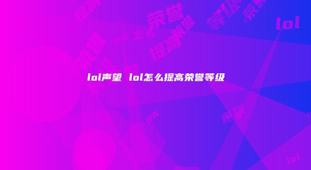 lol声望 lol怎么提高荣誉等级