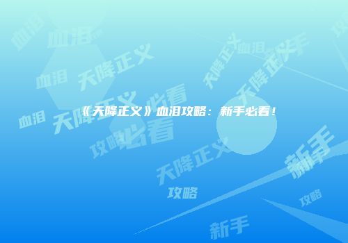 《天降正义》血泪攻略:新手必看!