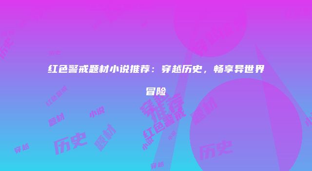 红色警戒题材小说推荐:穿越历史,畅享异世界冒险