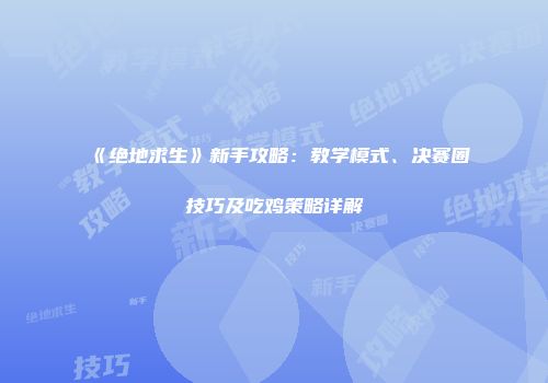 《绝地求生》新手攻略:教学模式、决赛圈技巧及吃鸡策略详解