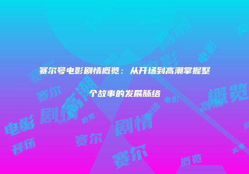 赛尔号电影剧情概览：从开场到高潮掌握整个故事的发展脉络