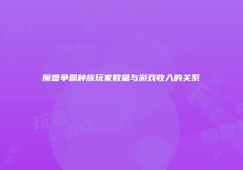 魔兽争霸种族玩家数量与游戏收入的关系