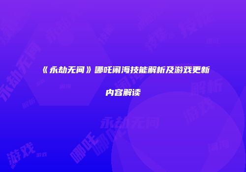 《永劫无间》哪吒闹海技能解析及游戏更新内容解读