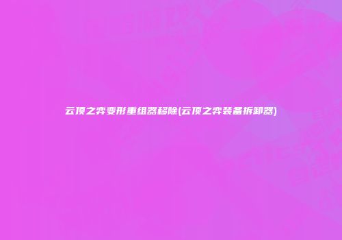 云顶之弈变形重组器移除(云顶之弈装备拆卸器)