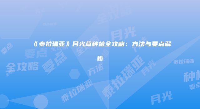 《泰拉瑞亚》月光草种植全攻略：方法与要点解析