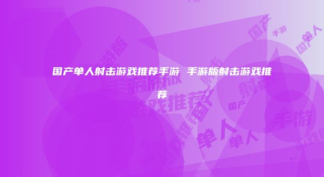 国产单人射击游戏推荐手游 手游版射击游戏推荐