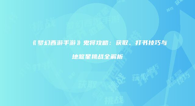 《梦幻西游手游》鬼将攻略:获取、打书技巧与地煞星挑战全解析
