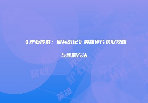 《炉石传说：佣兵战纪》英雄碎片获取攻略与速刷方法