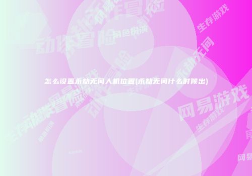 怎么设置永劫无间人机位置(永劫无间什么时候出)