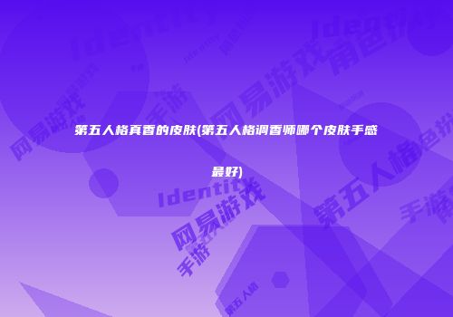 第五人格真香的皮肤(第五人格调香师哪个皮肤手感最好)