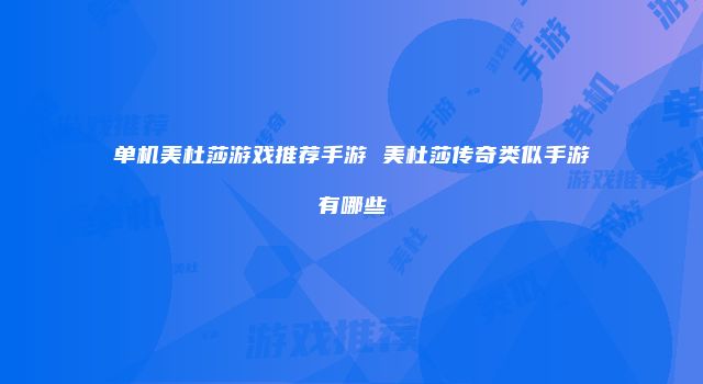单机美杜莎游戏推荐手游 美杜莎传奇类似手游有哪些