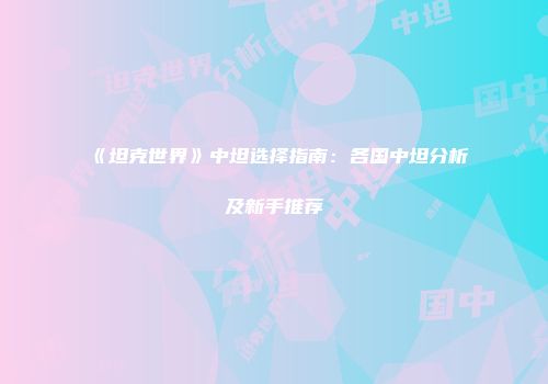 《坦克世界》中坦选择指南:各国中坦分析及新手推荐