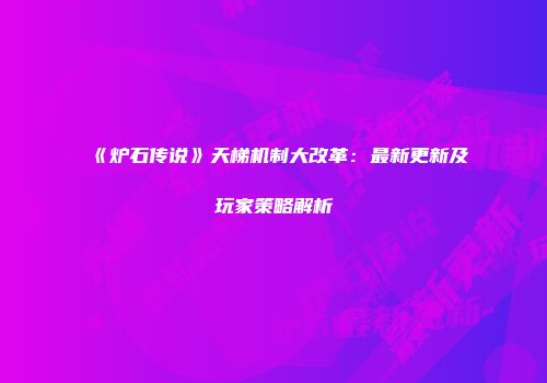 《炉石传说》天梯机制大改革:最新更新及玩家策略解析