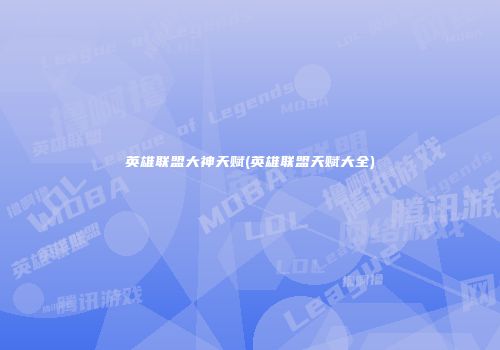 英雄联盟大神天赋(英雄联盟天赋大全)