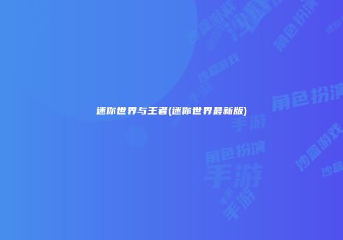 迷你世界与王者(迷你世界最新版)