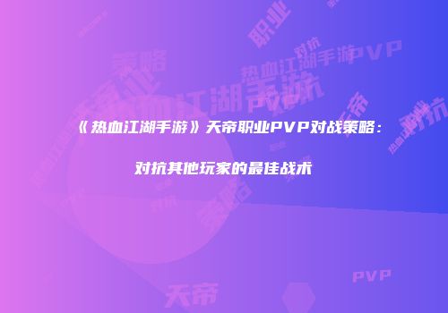 《热血江湖手游》天帝职业PVP对战策略：对抗其他玩家的最佳战术