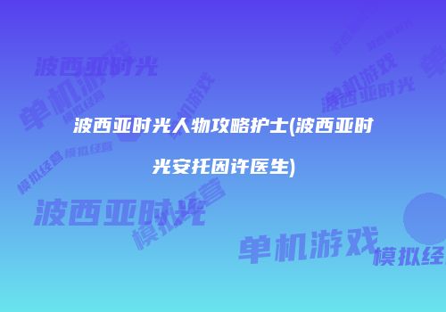 波西亚时光人物攻略护士(波西亚时光安托因许医生)