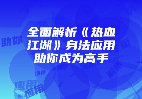全面解析《热血江湖》身法应用助你成为高手