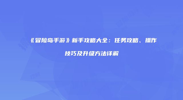 《冒险岛手游》新手攻略大全：任务攻略、操作技巧及升级方法详解